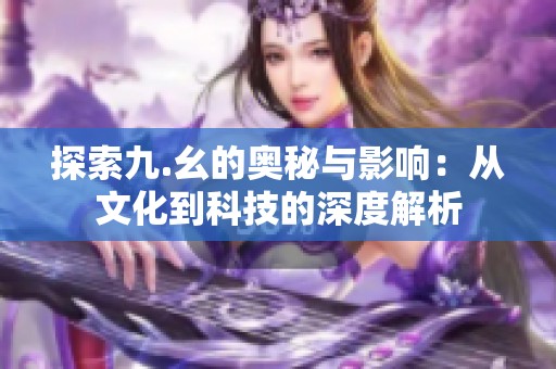 探索九.幺的奥秘与影响：从文化到科技的深度解析