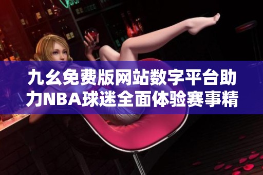 九幺免费版网站数字平台助力NBA球迷全面体验赛事精彩