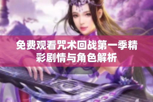 免费观看咒术回战第一季精彩剧情与角色解析