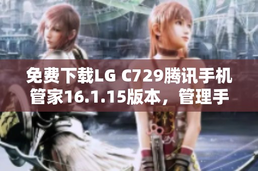 免费下载LG C729腾讯手机管家16.1.15版本，管理手机更轻松