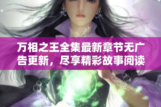 万相之王全集最新章节无广告更新，尽享精彩故事阅读体验