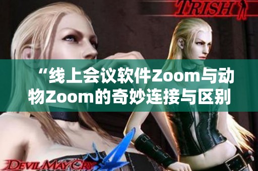 “线上会议软件Zoom与动物Zoom的奇妙连接与区别”