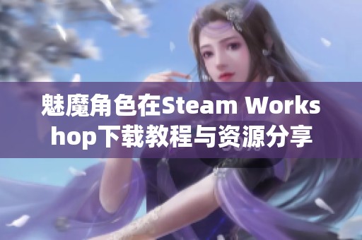 魅魔角色在Steam Workshop下载教程与资源分享