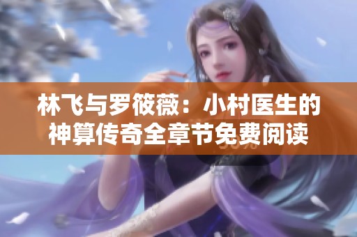 林飞与罗筱薇：小村医生的神算传奇全章节免费阅读