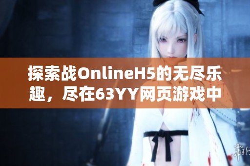 探索战OnlineH5的无尽乐趣，尽在63YY网页游戏中体验精彩时刻