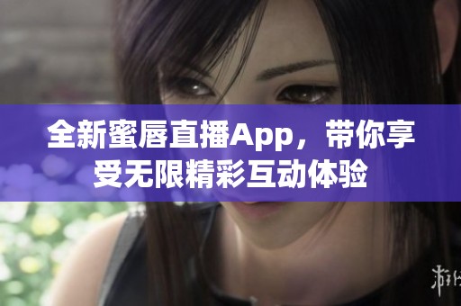 全新蜜唇直播App，带你享受无限精彩互动体验