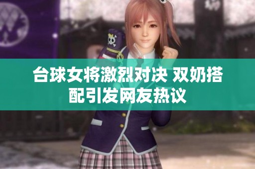 台球女将激烈对决 双奶搭配引发网友热议