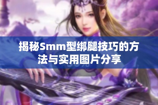 揭秘Smm型绑腿技巧的方法与实用图片分享