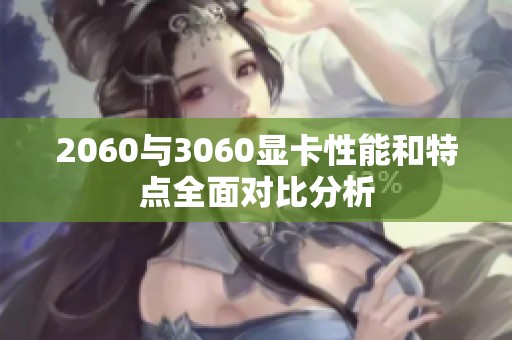 2060与3060显卡性能和特点全面对比分析