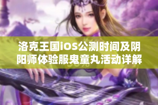 洛克王国iOS公测时间及阴阳师体验服鬼童丸活动详解