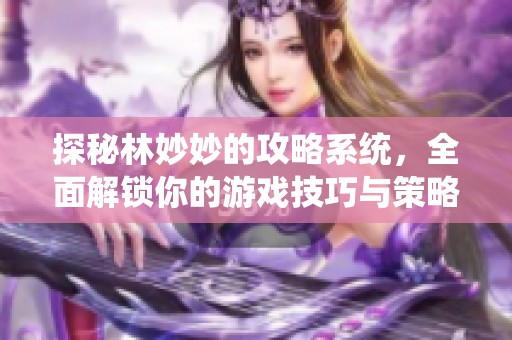 探秘林妙妙的攻略系统，全面解锁你的游戏技巧与策略