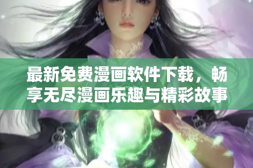 最新免费漫画软件下载，畅享无尽漫画乐趣与精彩故事