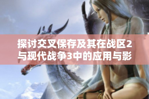 探讨交叉保存及其在战区2与现代战争3中的应用与影响