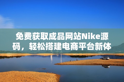 免费获取成品网站Nike源码，轻松搭建电商平台新体验