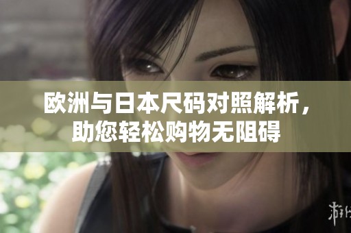 欧洲与日本尺码对照解析，助您轻松购物无阻碍