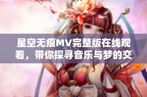 星空无痕MV完整版在线观看，带你探寻音乐与梦的交汇点