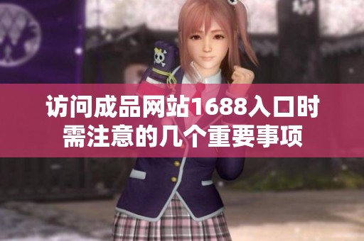 访问成品网站1688入口时需注意的几个重要事项
