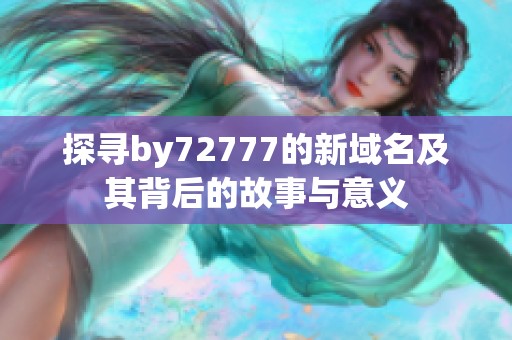 探寻by72777的新域名及其背后的故事与意义