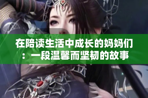 在陪读生活中成长的妈妈们：一段温馨而坚韧的故事