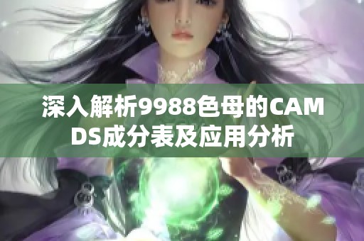 深入解析9988色母的CAMDS成分表及应用分析