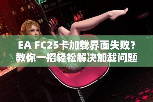 EA FC25卡加载界面失败？教你一招轻松解决加载问题