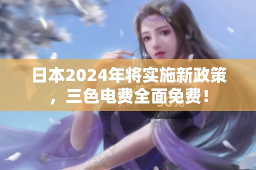 日本2024年将实施新政策，三色电费全面免费！