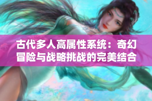 古代多人高属性系统：奇幻冒险与战略挑战的完美结合