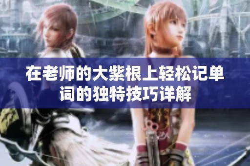 在老师的大紫根上轻松记单词的独特技巧详解