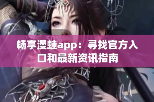 畅享漫蛙app：寻找官方入口和最新资讯指南