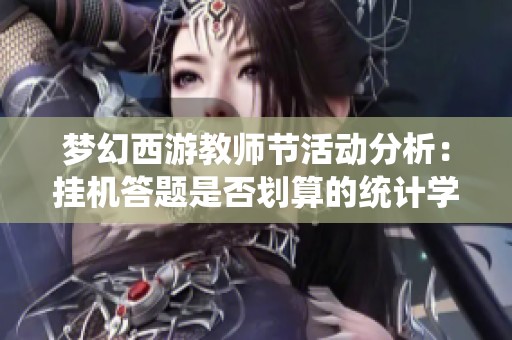 梦幻西游教师节活动分析：挂机答题是否划算的统计学探讨