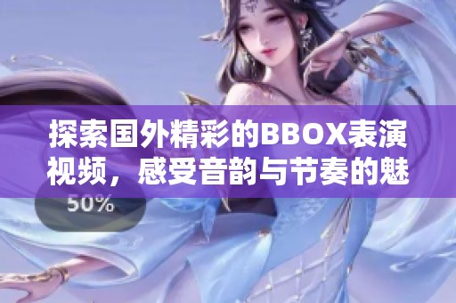 探索国外精彩的BBOX表演视频，感受音韵与节奏的魅力