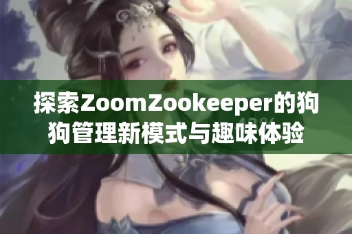 探索ZoomZookeeper的狗狗管理新模式与趣味体验