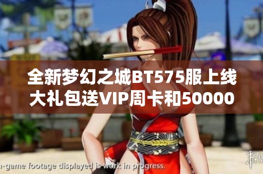 全新梦幻之城BT575服上线大礼包送VIP周卡和50000绑元