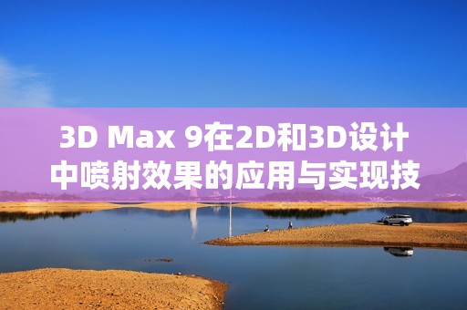 3D Max 9在2D和3D设计中喷射效果的应用与实现技巧