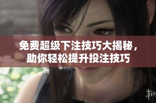 免费超级下注技巧大揭秘，助你轻松提升投注技巧