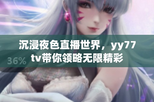 沉浸夜色直播世界，yy77tv带你领略无限精彩