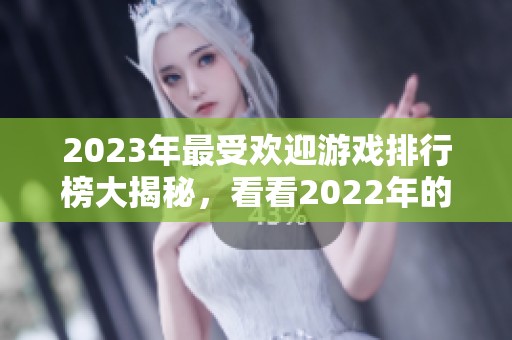 2023年最受欢迎游戏排行榜大揭秘，看看2022年的热门作品有哪些变化