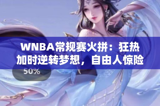 WNBA常规赛火拼：狂热加时逆转梦想，自由人惊险战胜王牌