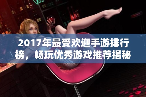 2017年最受欢迎手游排行榜，畅玩优秀游戏推荐揭秘