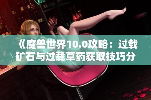 《魔兽世界10.0攻略：过载矿石与过载草药获取技巧分享》