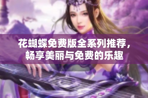 花蝴蝶免费版全系列推荐，畅享美丽与免费的乐趣