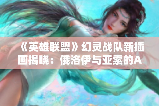 《英雄联盟》幻灵战队新插画揭晓：俄洛伊与亚索的AI艺术重现