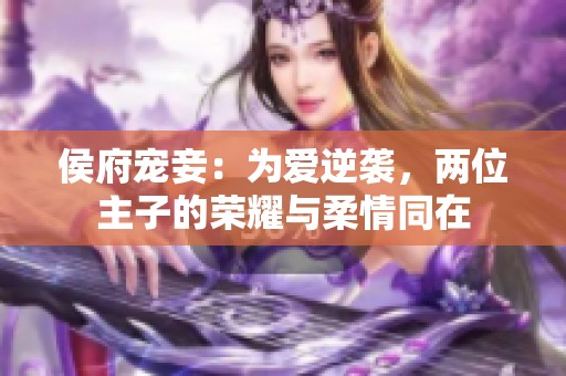 侯府宠妾：为爱逆袭，两位主子的荣耀与柔情同在