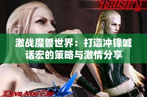 激战魔兽世界：打造冲锋喊话宏的策略与激情分享