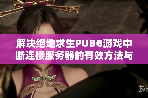 解决绝地求生PUBG游戏中断连接服务器的有效方法与技巧