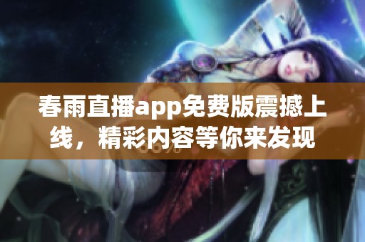 春雨直播app免费版震撼上线，精彩内容等你来发现