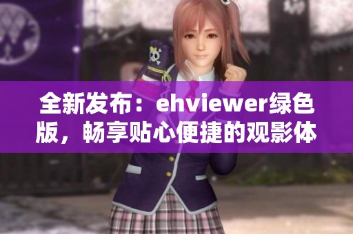 全新发布：ehviewer绿色版，畅享贴心便捷的观影体验