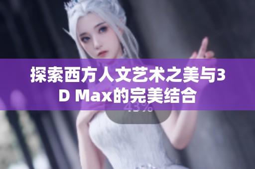 探索西方人文艺术之美与3D Max的完美结合