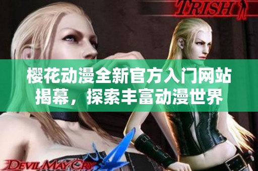 樱花动漫全新官方入门网站揭幕，探索丰富动漫世界