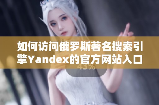 如何访问俄罗斯著名搜索引擎Yandex的官方网站入口